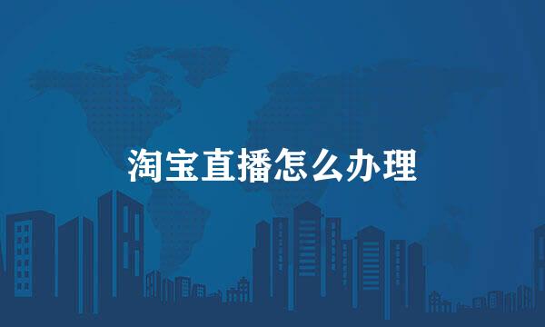 淘宝直播怎么办理