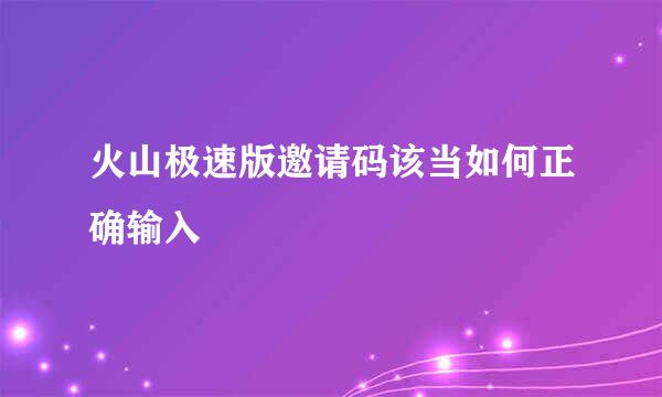 火山极速版邀请码该当如何正确输入
