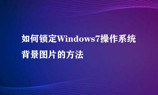 如何锁定Windows7操作系统背景图片的方法