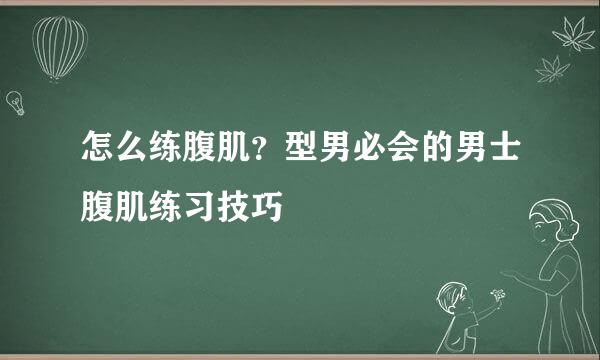 怎么练腹肌？型男必会的男士腹肌练习技巧
