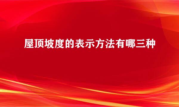 屋顶坡度的表示方法有哪三种