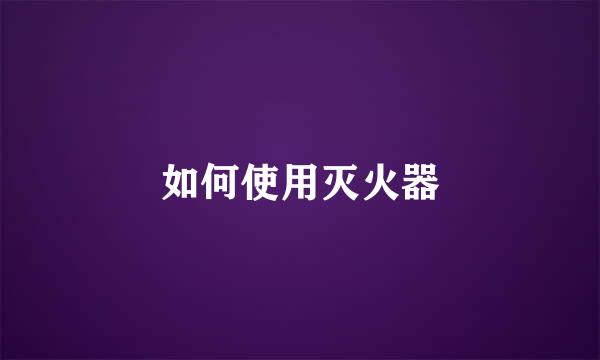 如何使用灭火器