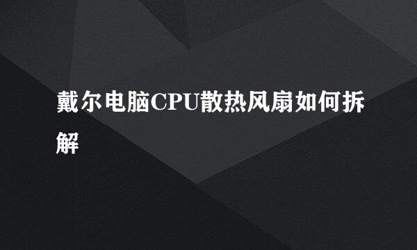 戴尔电脑CPU散热风扇如何拆解