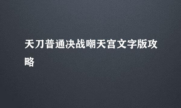 天刀普通决战嘲天宫文字版攻略