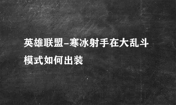 英雄联盟-寒冰射手在大乱斗模式如何出装