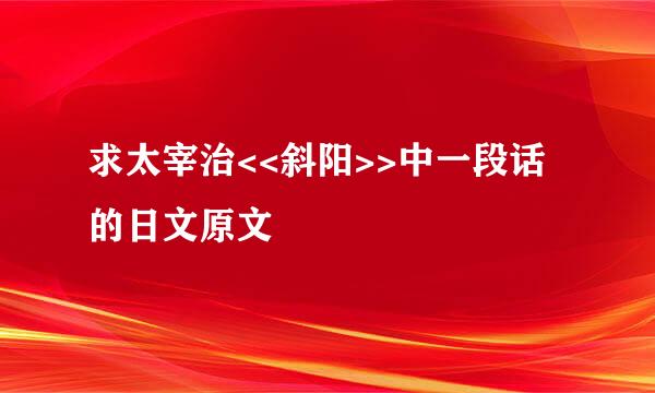 求太宰治<<斜阳>>中一段话的日文原文