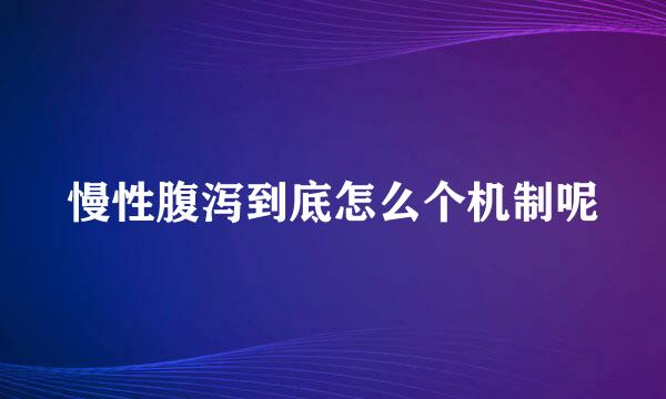 慢性腹泻到底怎么个机制呢