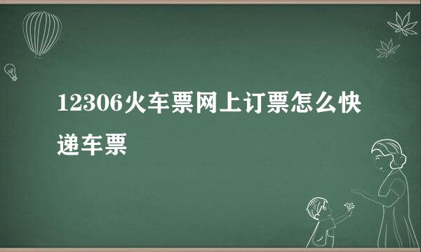12306火车票网上订票怎么快递车票