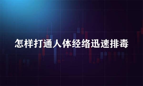 怎样打通人体经络迅速排毒