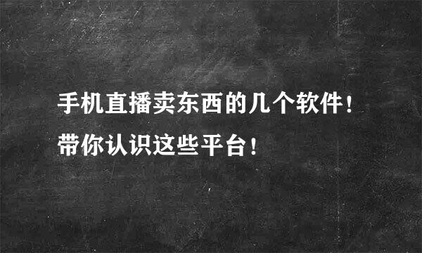 手机直播卖东西的几个软件！带你认识这些平台！