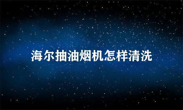 海尔抽油烟机怎样清洗