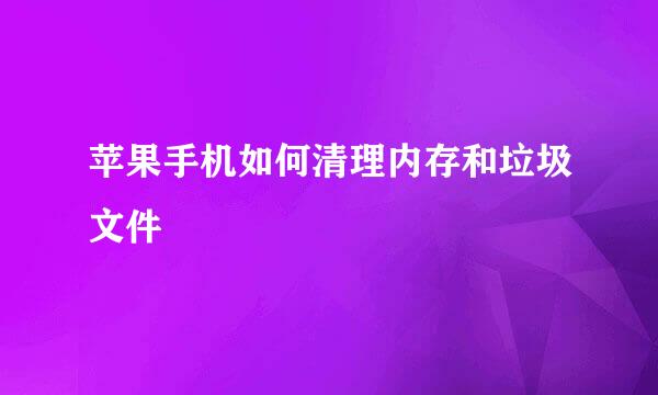 苹果手机如何清理内存和垃圾文件