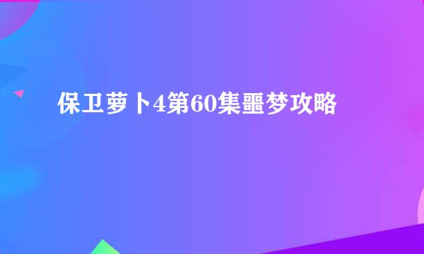 保卫萝卜4第60集噩梦攻略