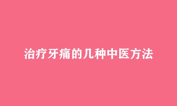 治疗牙痛的几种中医方法