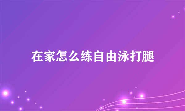 在家怎么练自由泳打腿