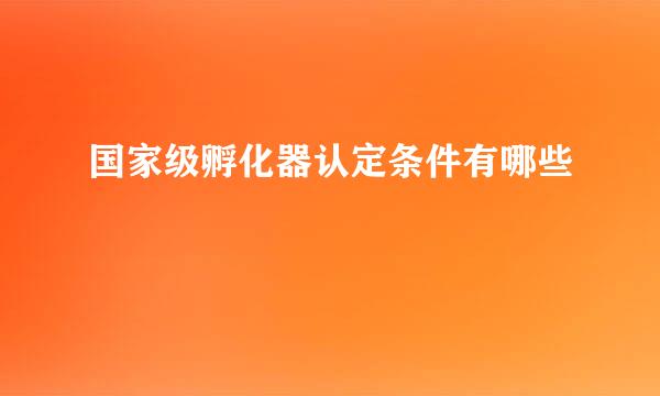国家级孵化器认定条件有哪些
