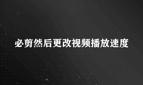 必剪然后更改视频播放速度