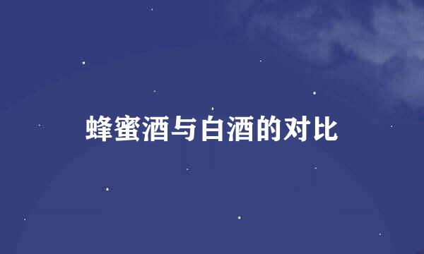 蜂蜜酒与白酒的对比