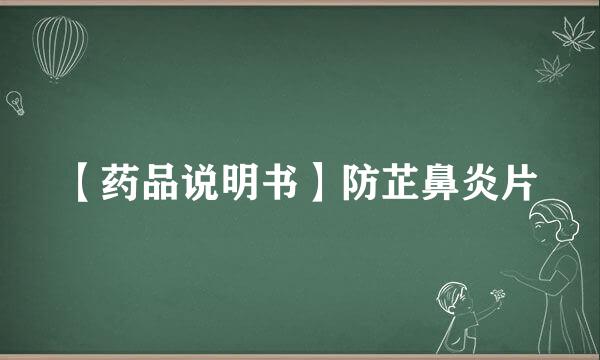 【药品说明书】防芷鼻炎片