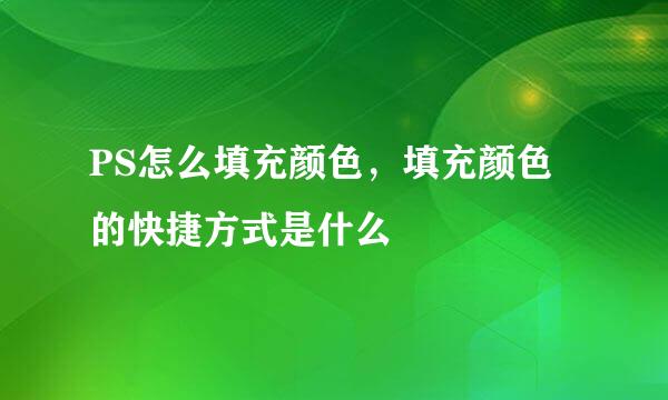 PS怎么填充颜色，填充颜色的快捷方式是什么