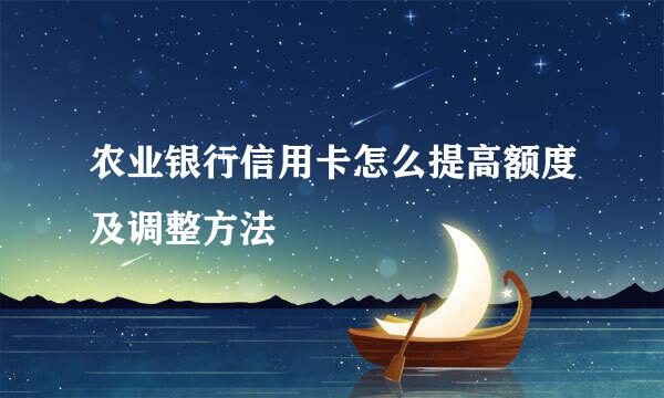 农业银行信用卡怎么提高额度及调整方法