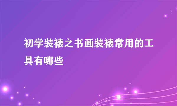 初学装裱之书画装裱常用的工具有哪些