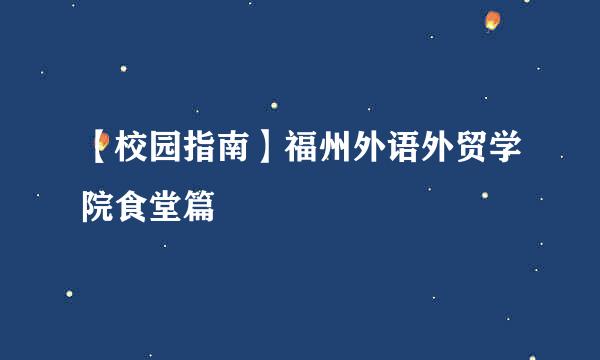 【校园指南】福州外语外贸学院食堂篇