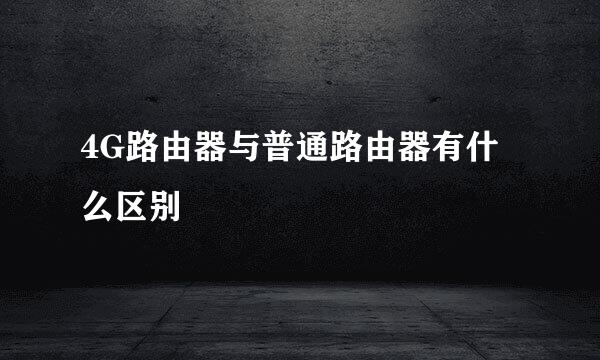 4G路由器与普通路由器有什么区别