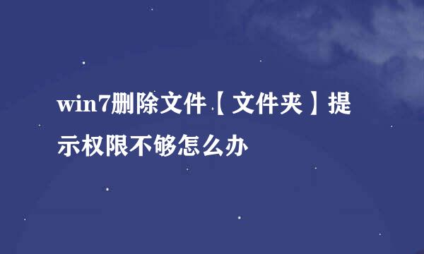 win7删除文件【文件夹】提示权限不够怎么办