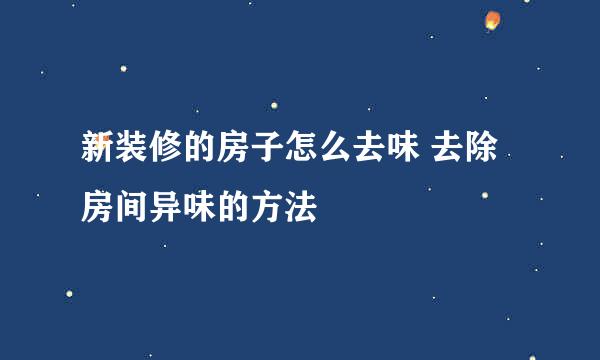 新装修的房子怎么去味 去除房间异味的方法