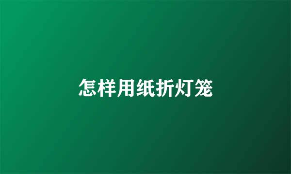怎样用纸折灯笼