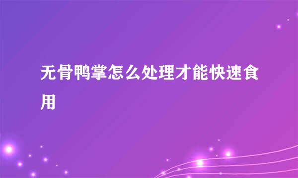 无骨鸭掌怎么处理才能快速食用