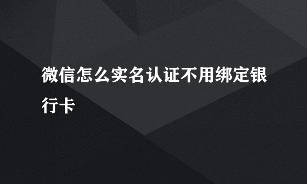 微信怎么实名认证不用绑定银行卡