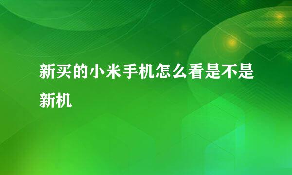 新买的小米手机怎么看是不是新机