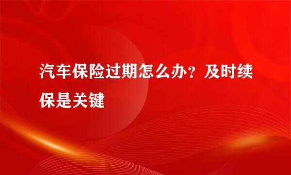 汽车保险过期怎么办？及时续保是关键