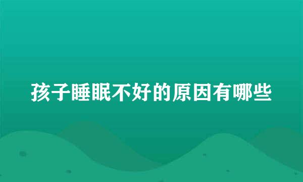 孩子睡眠不好的原因有哪些