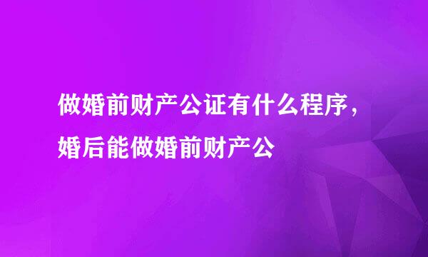 做婚前财产公证有什么程序，婚后能做婚前财产公