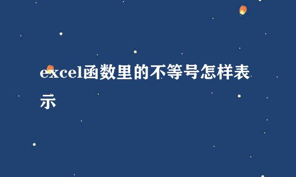 excel函数里的不等号怎样表示