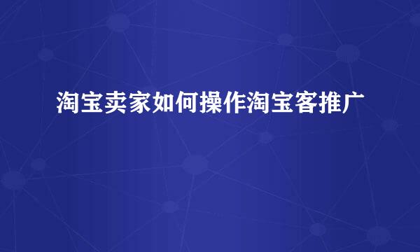 淘宝卖家如何操作淘宝客推广