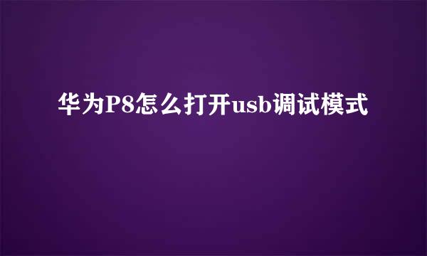 华为P8怎么打开usb调试模式