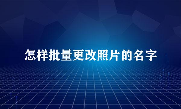 怎样批量更改照片的名字