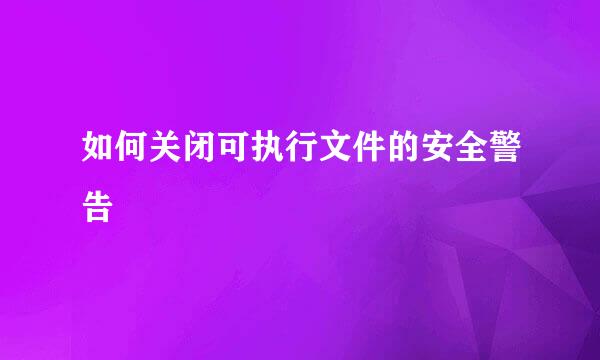 如何关闭可执行文件的安全警告