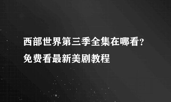 西部世界第三季全集在哪看？免费看最新美剧教程
