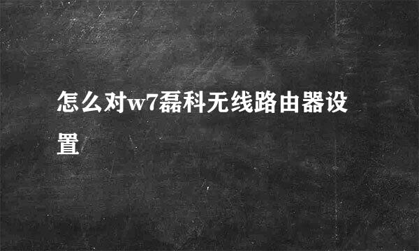 怎么对w7磊科无线路由器设置