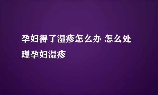孕妇得了湿疹怎么办 怎么处理孕妇湿疹