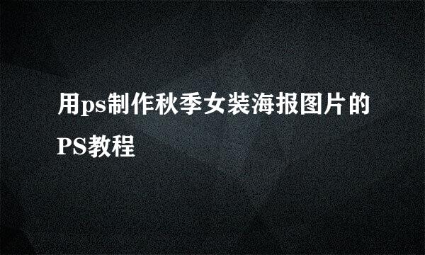 用ps制作秋季女装海报图片的PS教程