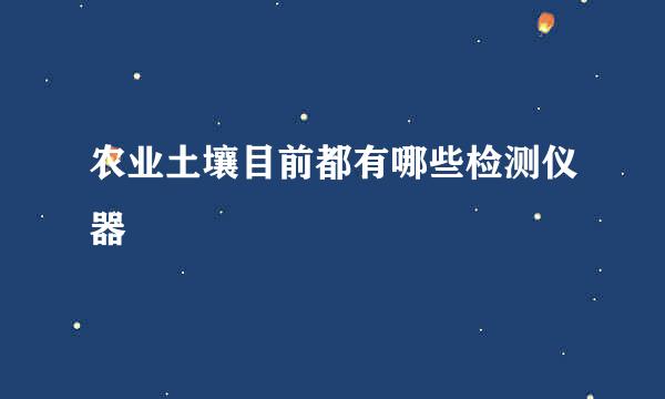 农业土壤目前都有哪些检测仪器