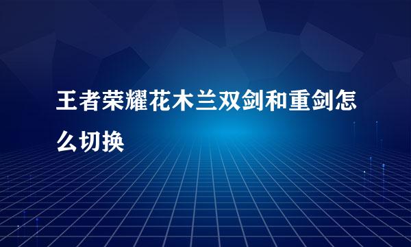 王者荣耀花木兰双剑和重剑怎么切换
