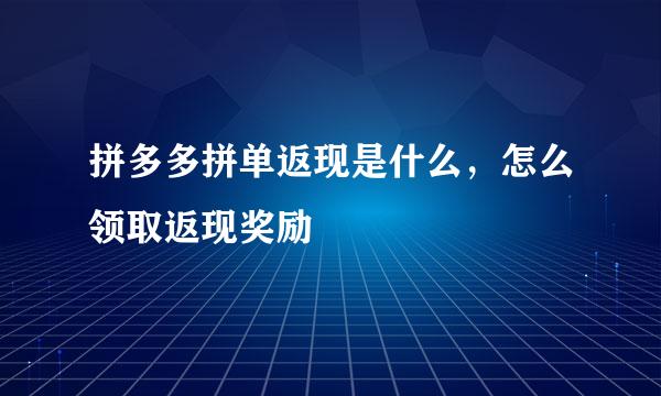 拼多多拼单返现是什么，怎么领取返现奖励