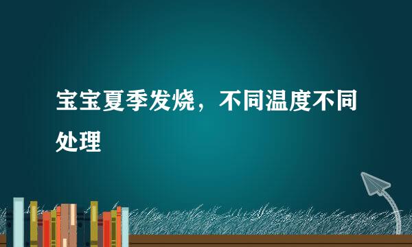 宝宝夏季发烧，不同温度不同处理